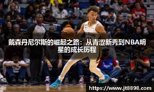 戴森丹尼尔斯的崛起之路：从青涩新秀到NBA明星的成长历程